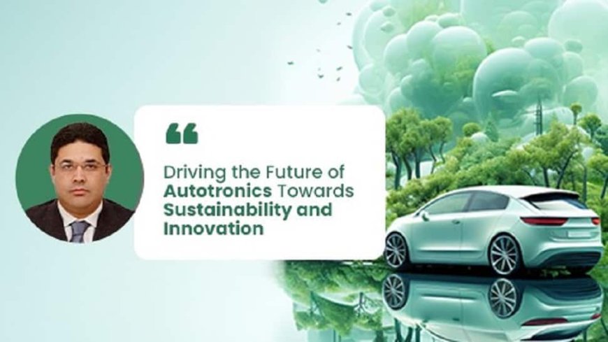 Sushen Mohan Gupta: Driving Future Of Autotronics Towards Sustainability and Innovation