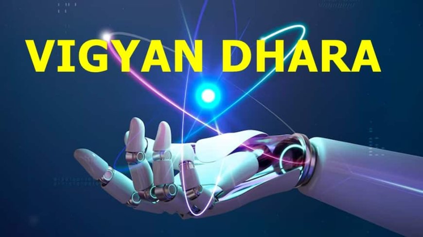 What Is `Vigyan Dhara` Scheme Approved By Union Cabinet With Outlay Of Rs 10,579 Crore?