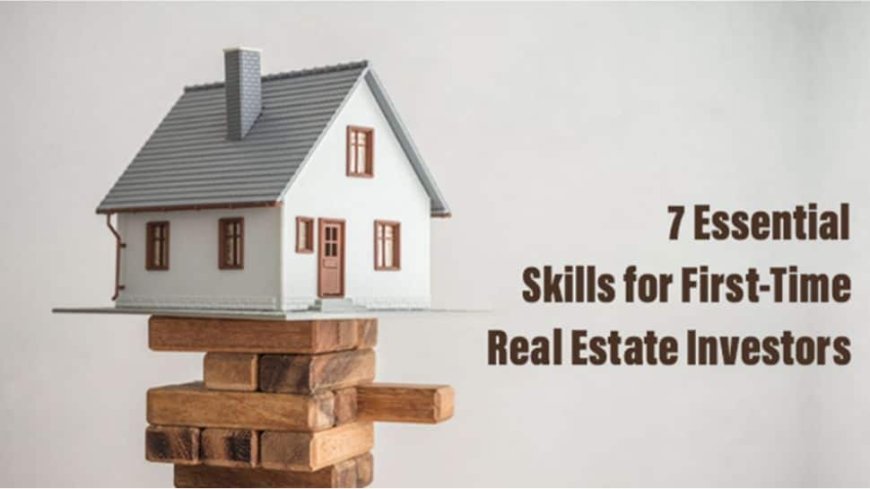 7 Essential Skills For First-Time Real Estate Investors