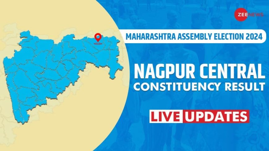 LIVE Updates| Nagpur Central Assembly Election Result 2024: Neck To Neck Fight Between BJP And Congress