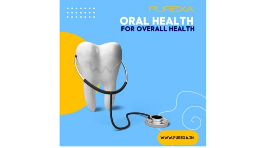 Oral Health Is The Gateway To Overall Health: A Purexa Initiative For The Nation